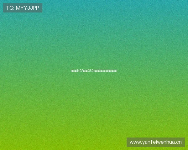 燕雨直播NBA高清版360全程无延迟观看体验尽享篮球盛宴